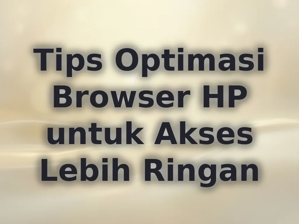 Tips Optimasi Browser HP untuk Akses Lebih Ringan